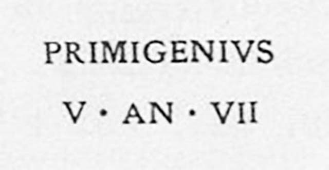 PM12 Pompeii. Inscription on marble cippus of Primigenius. Found 20th April 1755.

Primigenius / v(ixit) an(nos) VII       [CIL X, 1058]

Primigenius, lived seven years. 

Primigenius was probably a slave. 
See Emmerson A. L. C., 2010. Reconstructing the Funerary Landscape at Pompeii's Porta Stabia, Rivista di Studi Pompeiani 21.
See Guarini R., 1837. Fasti Duumvirali di Pompei. Napoli: Mirandi, p. 181 no. 3.
See De Jorio A., 1836. Guida di Pompei. Napoli: Fibreno, p. 170 no. 8.

