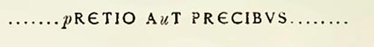 Sogliano’s transcription. See Notizie degli Scavi di Antichità, 1898, p.32.

According to Epigraphik-Datenbank Clauss/Slaby (See www.manfredclauss.de) this read

q]uam [p]retio a[u]t precibus v[in]citur(?)      [CIL IV 4009 = CLE 01865]
