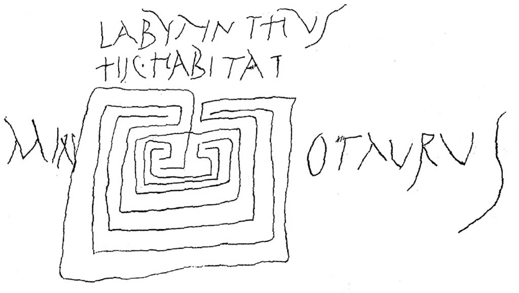 IX.3.5 Pompeii. On one the piers supporting the portico of the garden was scratched a drawing of a labyrinth, with the following text,
  LABYRINTHVS 
   HIC HABITAT 
MIN            OTAVRVS

The labyrinth. Here lives the Minotaur.
