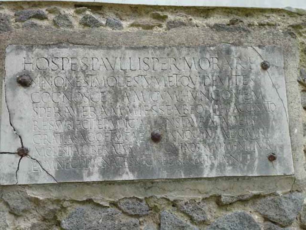 Pompeii Porta Nocera Tomb 23OS.  May 2010.
Plaque, in Latin, on front of tomb with a warning to passers-by.

HOSPES  PAVLLISPER  MORARE
SI  NON  EST  MOLESTVM  ET  QVID  EVITES
COGNOSCE  AMICVM  HVNC  QVEM
SPERAVERAM  MI  ESSE  AB  EO  MIHI  ACCVSATO
RES  SVBIECTI  ET  IVDICIA  INSTAVRATA  DEIS
GRATIAS  AGO  ET  MEAE  INNOCENTIAE  OMNI
MOLESTIA  LIBERATVS  SVM  QVI  NOSTRVM  MENTITVR
EVM  NEC  DI  PENATES  NEC  INFERI  RECIPIANT. 

According to Cooley this translates as

Stranger, delay a brief while if it is not troublesome, and learn what to avoid.
This man whom I had hoped was my friend, I am forsaking: a case was maliciously
brought against me; I was charged and legal proceedings were
instituted; I give thanks to the gods and to my innocence, I was freed from
all distress. May neither the household gods nor the gods below receive the
one who misrepresented our affairs.      [AE (1964) 160]

See Cooley, A. and M.G.L., 2004. Pompeii: A Sourcebook. London: Routledge, G49, p. 153.

