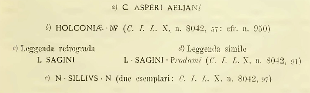 Valle di Pompei, Fondo de Fusco. 1887. Among the earth were collected some fragments of tiles with these stamps:

C ASPERI AELIAN(i)
HOLCONIAE M(arci) f(iliae)   [CIL X 8042, 57 cfr n 950]
L SAGINI  legend backwards
L SAGINI P(rodiami)   [CIL X 8042, 91]  legend similar
N(umerius) SILLIUS N(umeri)   [CIL X 8042, 97] - two examples

See Notizie degli Scavi di Antichit, 1887, p. 251.
